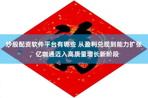 炒股配资软件平台有哪些 从盈利兑现到能力扩张，亿咖通迈入高质量增长新阶段