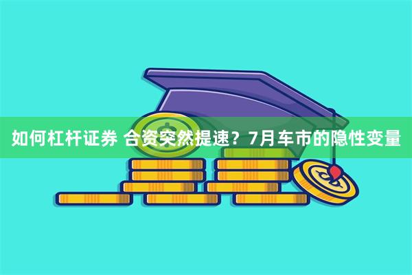 如何杠杆证券 合资突然提速？7月车市的隐性变量