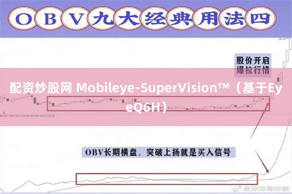 配资炒股网 Mobileye-SuperVision™（基于EyeQ6H）