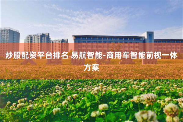 炒股配资平台排名 易航智能-商用车智能前视一体方案