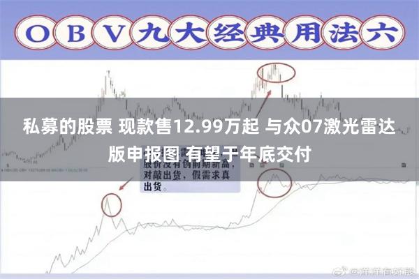 私募的股票 现款售12.99万起 与众07激光雷达版申报图 有望于年底交付