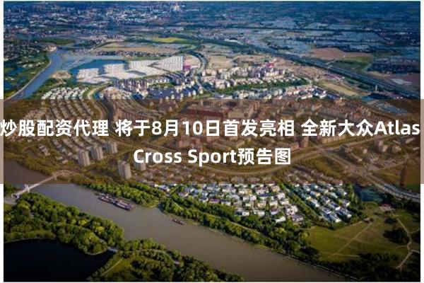 炒股配资代理 将于8月10日首发亮相 全新大众Atlas Cross Sport预告图