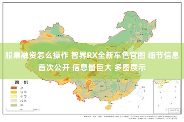 股票融资怎么操作 智界RX全新车色官图 细节信息首次公开 信息量巨大 多图展示
