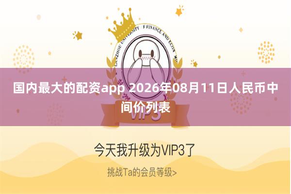国内最大的配资app 2026年08月11日人民币中间价列表
