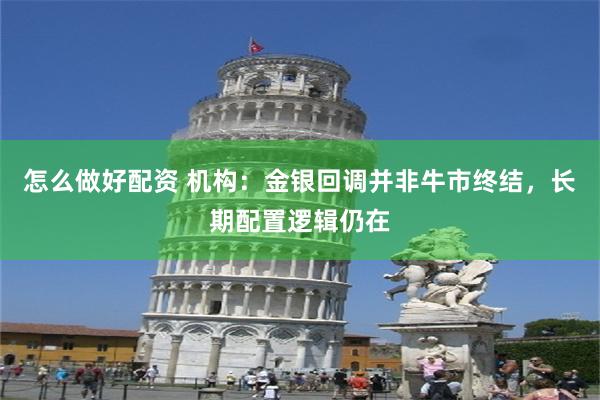怎么做好配资 机构：金银回调并非牛市终结，长期配置逻辑仍在