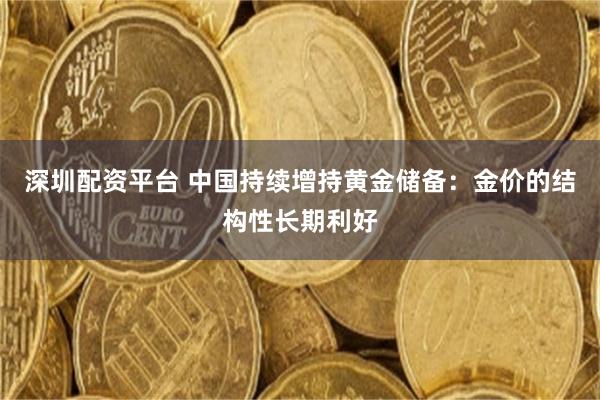深圳配资平台 中国持续增持黄金储备：金价的结构性长期利好
