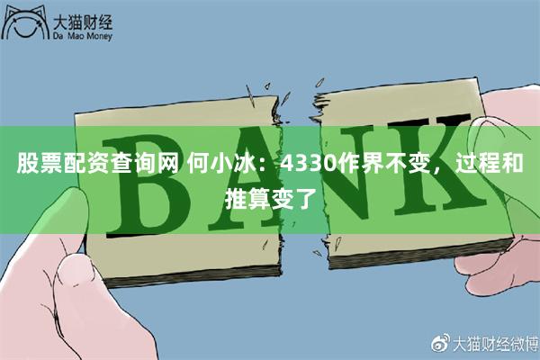 股票配资查询网 何小冰：4330作界不变，过程和推算变了