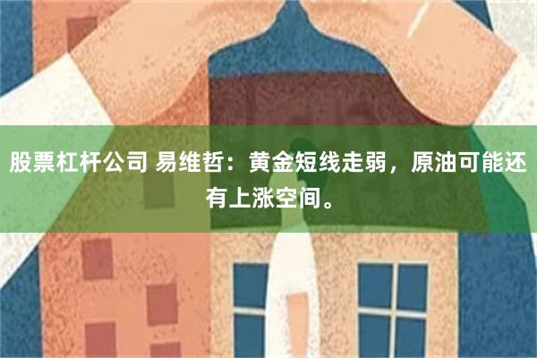 股票杠杆公司 易维哲：黄金短线走弱，原油可能还有上涨空间。