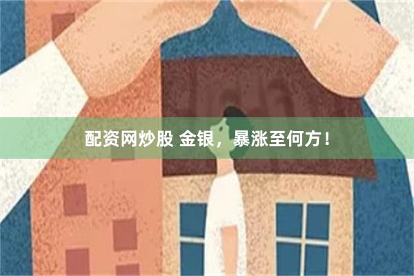 配资网炒股 金银，暴涨至何方！