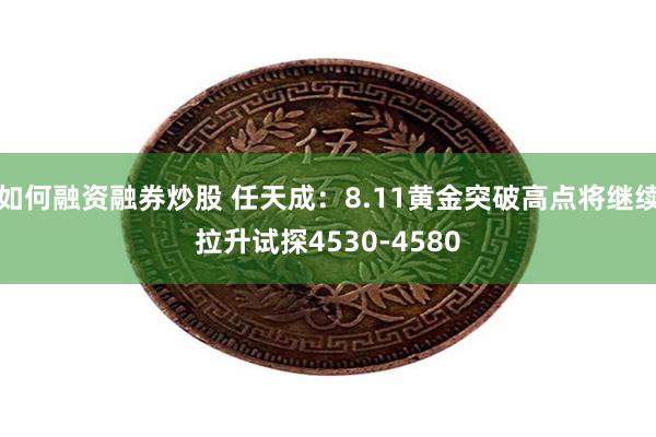 如何融资融券炒股 任天成：8.11黄金突破高点将继续拉升试探4530-4580