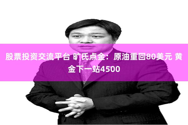 股票投资交流平台 旷氏点金：原油重回80美元 黄金下一站4500