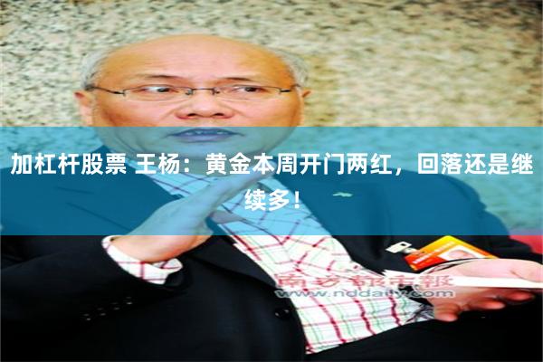 加杠杆股票 王杨：黄金本周开门两红，回落还是继续多！