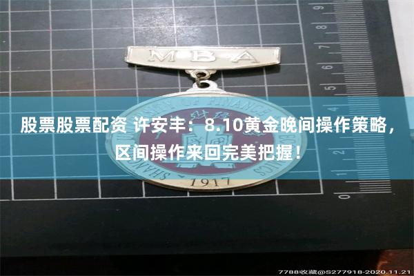 股票股票配资 许安丰：8.10黄金晚间操作策略，区间操作来回完美把握！