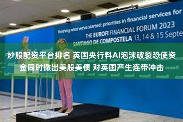 炒股配资平台排名 英国央行料AI泡沫破裂恐使资金同时撤出美股美债 对英国产生连带冲击