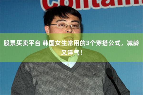股票买卖平台 韩国女生常用的3个穿搭公式，减龄又洋气！