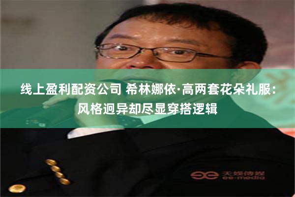 线上盈利配资公司 希林娜依·高两套花朵礼服：风格迥异却尽显穿搭逻辑