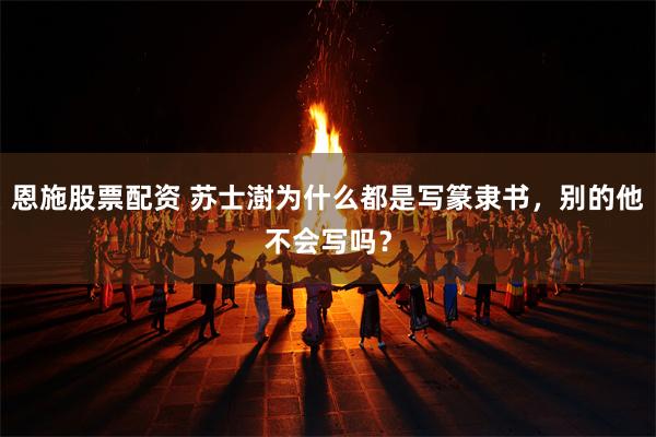 恩施股票配资 苏士澍为什么都是写篆隶书，别的他不会写吗？
