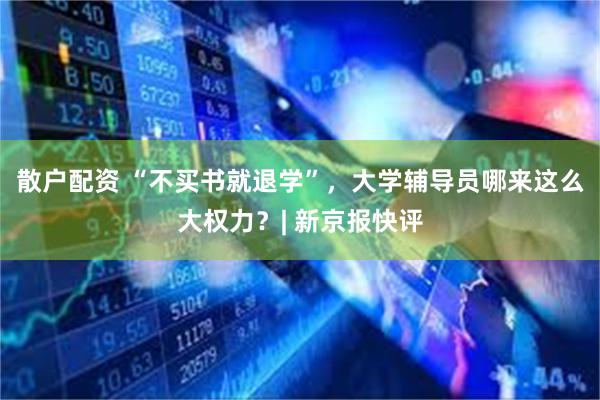 散户配资 “不买书就退学”，大学辅导员哪来这么大权力？| 新京报快评