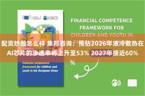配资炒股怎么样 集邦咨询：预估2026年液冷散热在AI芯片的渗透率将上升至53% 2027年接近60%