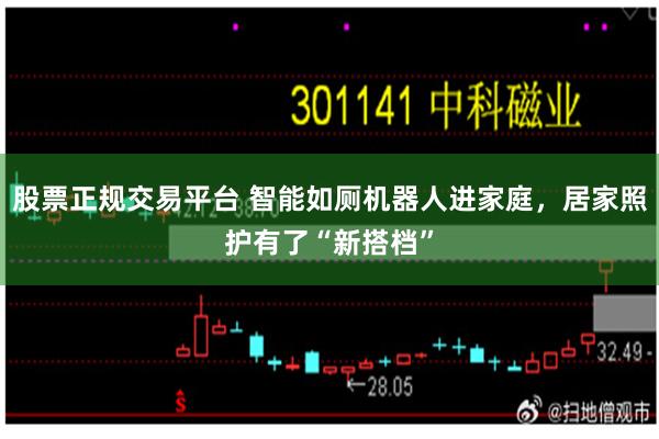 股票正规交易平台 智能如厕机器人进家庭，居家照护有了“新搭档”
