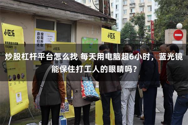 炒股杠杆平台怎么找 每天用电脑超6小时，蓝光镜能保住打工人的眼睛吗？