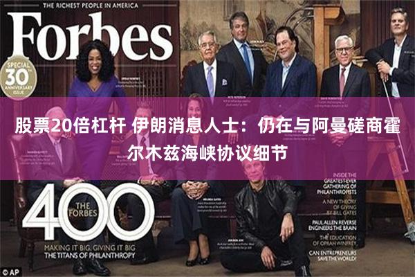股票20倍杠杆 伊朗消息人士：仍在与阿曼磋商霍尔木兹海峡协议细节