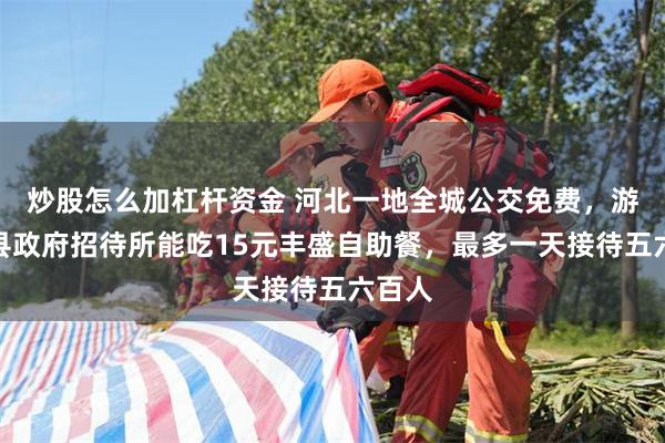 炒股怎么加杠杆资金 河北一地全城公交免费，游客去县政府招待所能吃15元丰盛自助餐，最多一天接待五六百人