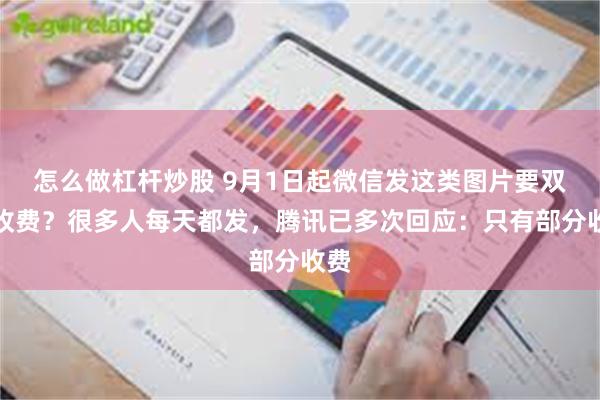 怎么做杠杆炒股 9月1日起微信发这类图片要双向收费？很多人每天都发，腾讯已多次回应：只有部分收费