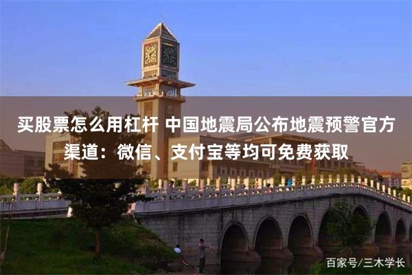 买股票怎么用杠杆 中国地震局公布地震预警官方渠道：微信、支付宝等均可免费获取