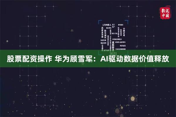 股票配资操作 华为顾雪军：AI驱动数据价值释放