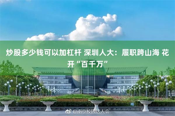 炒股多少钱可以加杠杆 深圳人大：履职跨山海 花开“百千万”