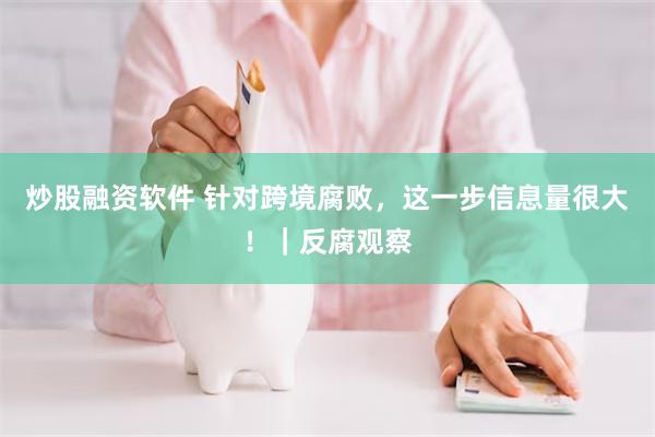 炒股融资软件 针对跨境腐败，这一步信息量很大！｜反腐观察