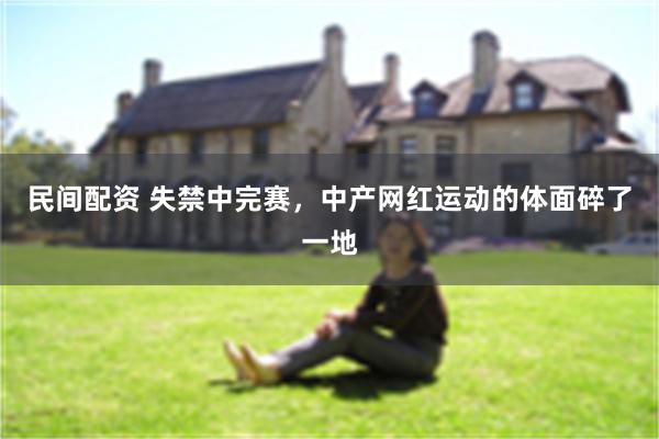 民间配资 失禁中完赛，中产网红运动的体面碎了一地