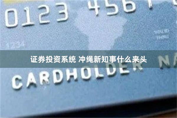 证券投资系统 冲绳新知事什么来头