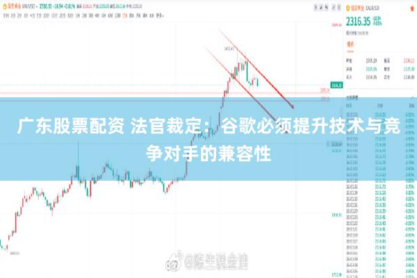 广东股票配资 法官裁定：谷歌必须提升技术与竞争对手的兼容性