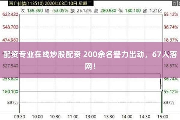 配资专业在线炒股配资 200余名警力出动,67人落网!