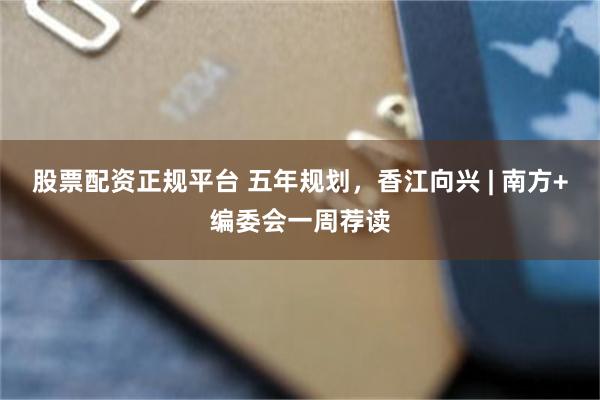 股票配资正规平台 五年规划,香江向兴 | 南方+编委会一周荐读