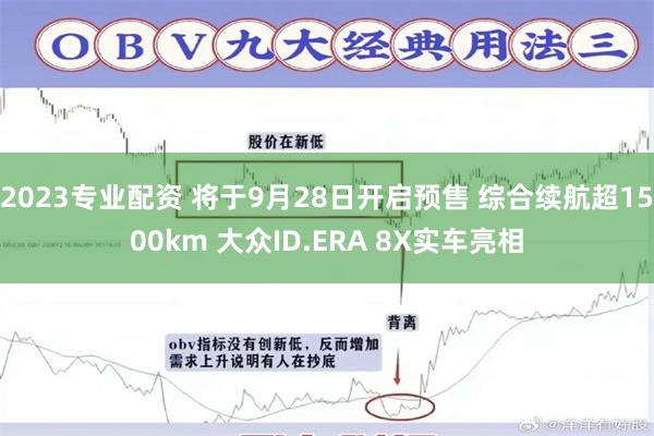 2023专业配资 将于9月28日开启预售 综合续航超1500km 大众ID.ERA 8X实车亮相