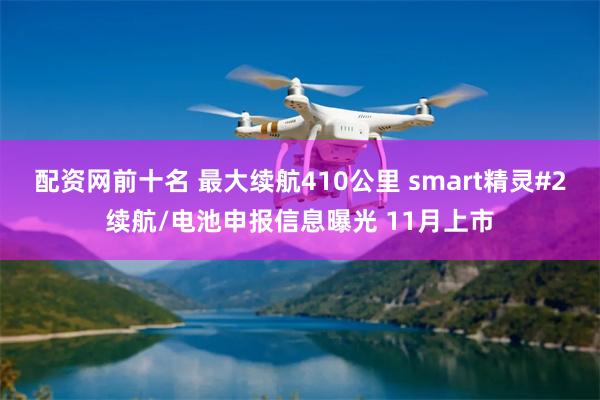 配资网前十名 最大续航410公里 smart精灵#2续航/电池申报信息曝光 11月上市