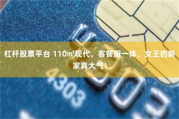 杠杆股票平台 110㎡现代，客餐厨一体，女王的新家真大气！