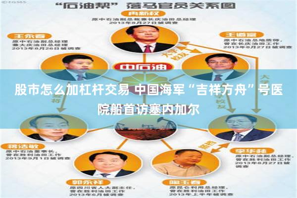 股市怎么加杠杆交易 中国海军“吉祥方舟”号医院船首访塞内加尔
