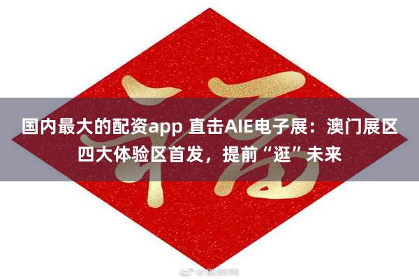 国内最大的配资app 直击AIE电子展：澳门展区四大体验区首发，提前“逛”未来