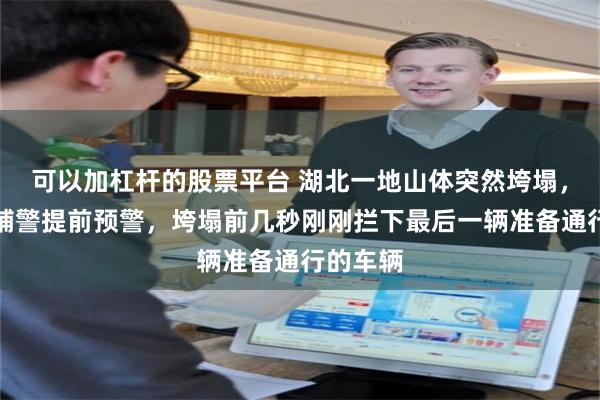可以加杠杆的股票平台 湖北一地山体突然垮塌，现场一辅警提前预警，垮塌前几秒刚刚拦下最后一辆准备通行的车辆