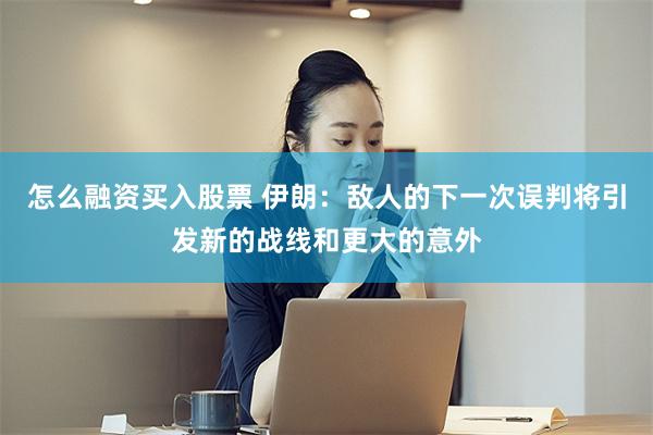 怎么融资买入股票 伊朗：敌人的下一次误判将引发新的战线和更大的意外