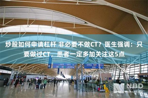 炒股如何申请杠杆 非必要不做CT？医生强调：只要做过CT，患者一定多加关注这5点