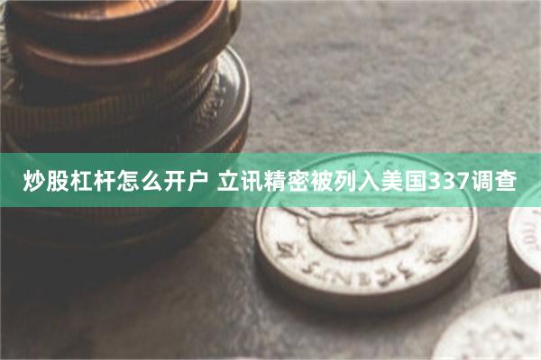 炒股杠杆怎么开户 立讯精密被列入美国337调查