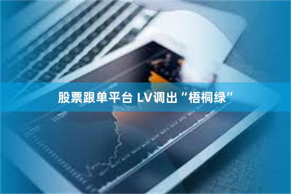 股票跟单平台 LV调出“梧桐绿”