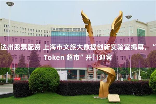 达州股票配资 上海市文旅大数据创新实验室揭幕，“Token 超市”开门迎客